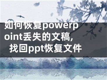 如何恢复powerpoint丢失的文稿,找回ppt恢复文件