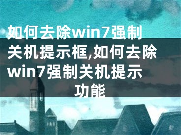 如何去除win7强制关机提示框,如何去除win7强制关机提示功能