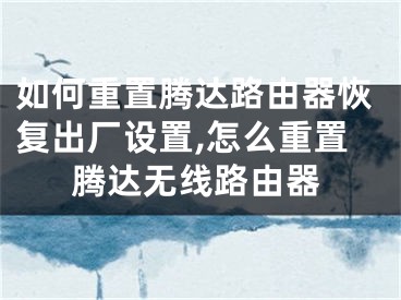 如何重置腾达路由器恢复出厂设置,怎么重置腾达无线路由器