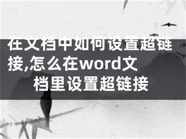 在文档中如何设置超链接,怎么在word文档里设置超链接