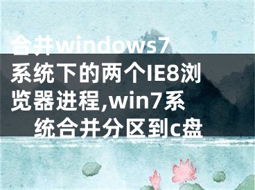 合并windows7系统下的两个IE8浏览器进程,win7系统合并分区到c盘
