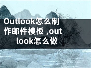 Outlook怎么制作邮件模板 ,outlook怎么做