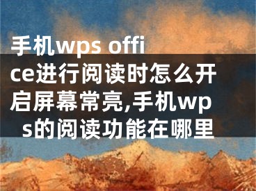 手机wps office进行阅读时怎么开启屏幕常亮,手机wps的阅读功能在哪里
