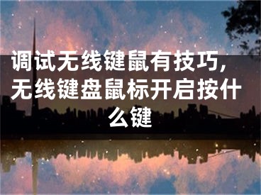 调试无线键鼠有技巧,无线键盘鼠标开启按什么键