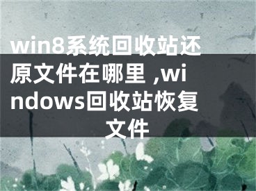 win8系统回收站还原文件在哪里 ,windows回收站恢复文件