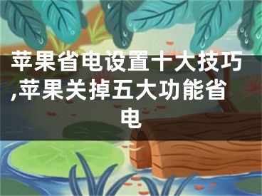 苹果省电设置十大技巧,苹果关掉五大功能省电