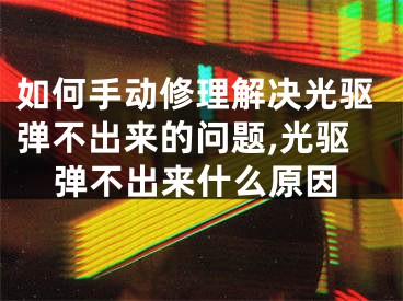 如何手动修理解决光驱弹不出来的问题,光驱弹不出来什么原因