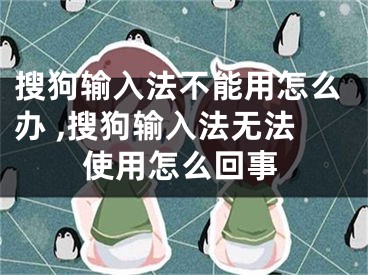 搜狗输入法不能用怎么办 ,搜狗输入法无法使用怎么回事
