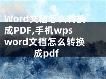 Word文档怎么转换成PDF,手机wpsword文档怎么转换成pdf