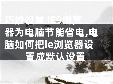 巧妙设置 IE9浏览器为电脑节能省电,电脑如何把ie浏览器设置成默认设置