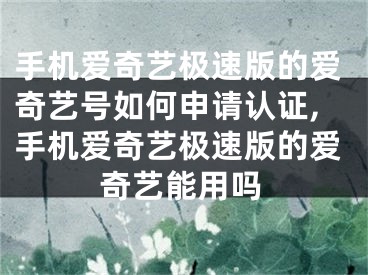 手机爱奇艺极速版的爱奇艺号如何申请认证,手机爱奇艺极速版的爱奇艺能用吗