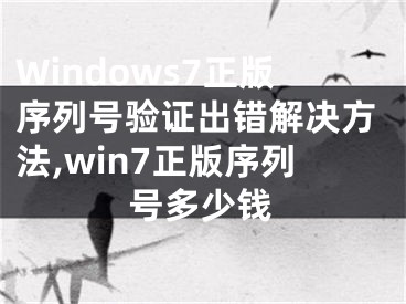 Windows7正版序列号验证出错解决方法,win7正版序列号多少钱