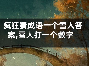 疯狂猜成语一个雪人答案,雪人打一个数字