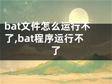 bat文件怎么运行不了,bat程序运行不了
