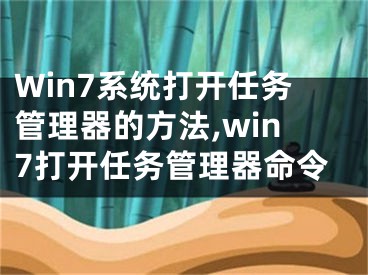 Win7系统打开任务管理器的方法,win7打开任务管理器命令
