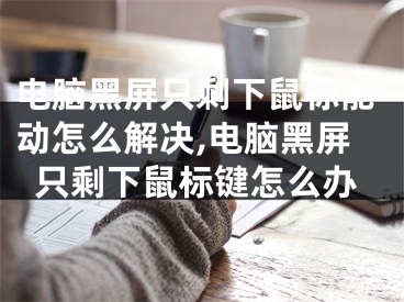 电脑黑屏只剩下鼠标能动怎么解决,电脑黑屏只剩下鼠标键怎么办