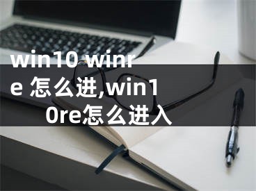 win10 winre 怎么进,win10re怎么进入