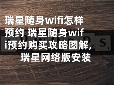 瑞星随身wifi怎样预约 瑞星随身wifi预约购买攻略图解,瑞星网络版安装