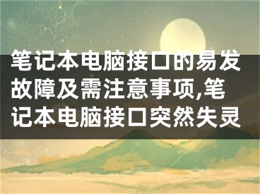 笔记本电脑接口的易发故障及需注意事项,笔记本电脑接口突然失灵