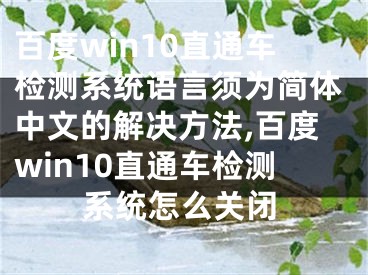 百度win10直通车检测系统语言须为简体中文的解决方法,百度win10直通车检测系统怎么关闭