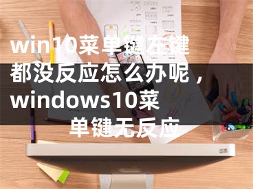 win10菜单键左键都没反应怎么办呢 ,windows10菜单键无反应
