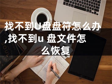 找不到U盘盘符怎么办,找不到u 盘文件怎么恢复