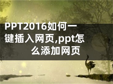 PPT2016如何一键插入网页,ppt怎么添加网页