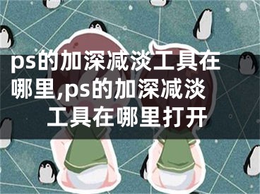 ps的加深减淡工具在哪里,ps的加深减淡工具在哪里打开
