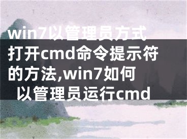 win7以管理员方式打开cmd命令提示符的方法,win7如何以管理员运行cmd