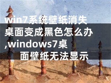 win7系统壁纸消失桌面变成黑色怎么办 ,windows7桌面壁纸无法显示
