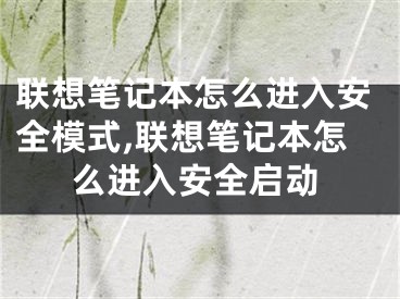 联想笔记本怎么进入安全模式,联想笔记本怎么进入安全启动