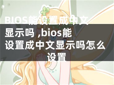 BIOS能设置成中文显示吗 ,bios能设置成中文显示吗怎么设置