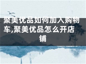 聚美优品如何加入购物车,聚美优品怎么开店铺