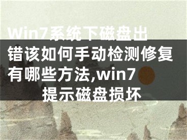 Win7系统下磁盘出错该如何手动检测修复有哪些方法,win7提示磁盘损坏
