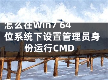 怎么在Win7 64位系统下设置管理员身份运行CMD