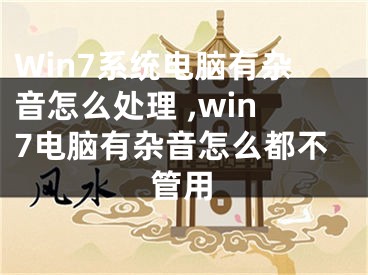 Win7系统电脑有杂音怎么处理 ,win7电脑有杂音怎么都不管用