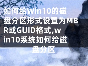 如何给Win10的磁盘分区形式设置为MBR或GUID格式,win10系统如何给磁盘分区