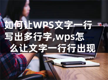 如何让WPS文字一行写出多行字,wps怎么让文字一行行出现