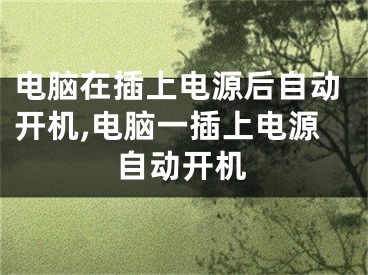 电脑在插上电源后自动开机,电脑一插上电源自动开机