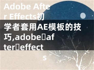 Adobe After Effects初学者套用AE模板的技巧,adobe after effects
