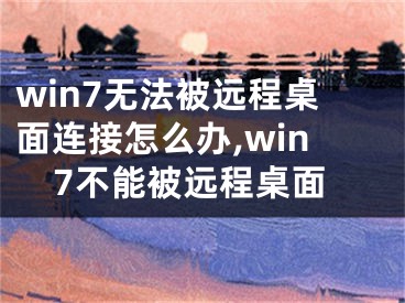 win7无法被远程桌面连接怎么办,win7不能被远程桌面