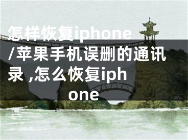 怎样恢复iphone/苹果手机误删的通讯录 ,怎么恢复iphone