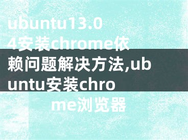 ubuntu13.04安装chrome依赖问题解决方法,ubuntu安装chrome浏览器