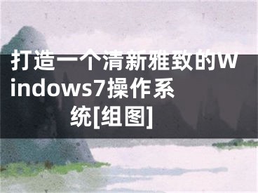 打造一个清新雅致的Windows7操作系统[组图]