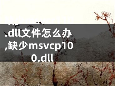 缺少msvcr110.dll文件怎么办 ,缺少msvcp100.dll