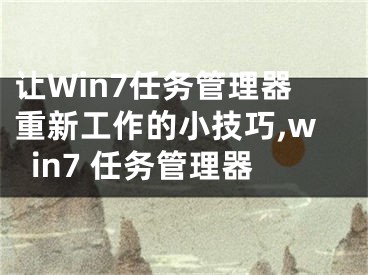 让Win7任务管理器重新工作的小技巧,win7 任务管理器
