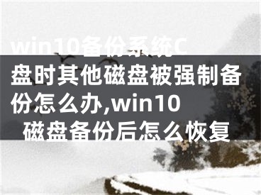 win10备份系统C盘时其他磁盘被强制备份怎么办,win10磁盘备份后怎么恢复