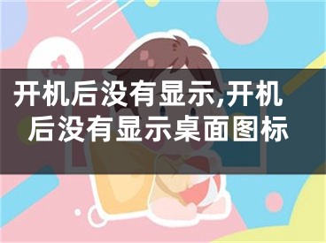 开机后没有显示,开机后没有显示桌面图标