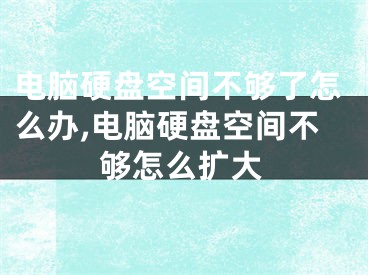 电脑硬盘空间不够了怎么办,电脑硬盘空间不够怎么扩大