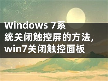 Windows 7系统关闭触控屏的方法,win7关闭触控面板
